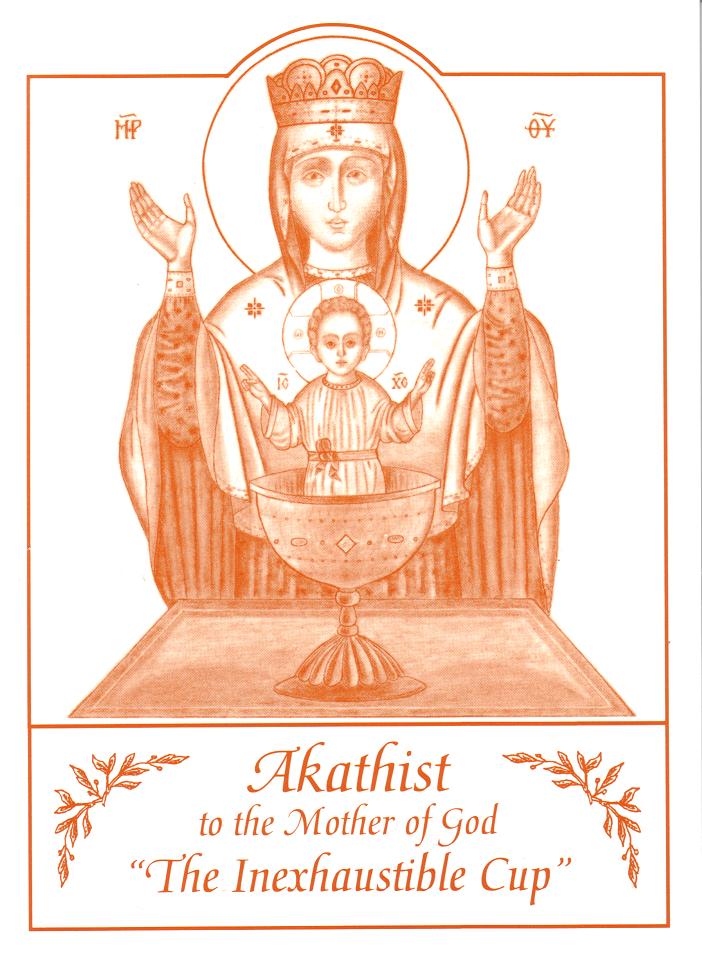 Akathist to the Mother of God, "The Inexhaustible Cup" Akathist to the Mother of God, "The Inexhaustible Cup"