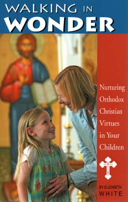 Walking in Wonder: Nurturing Orthodox Christian Virtues in Your Children Walking in Wonder: Nurturing Orthodox Christian Virtues in Your Children