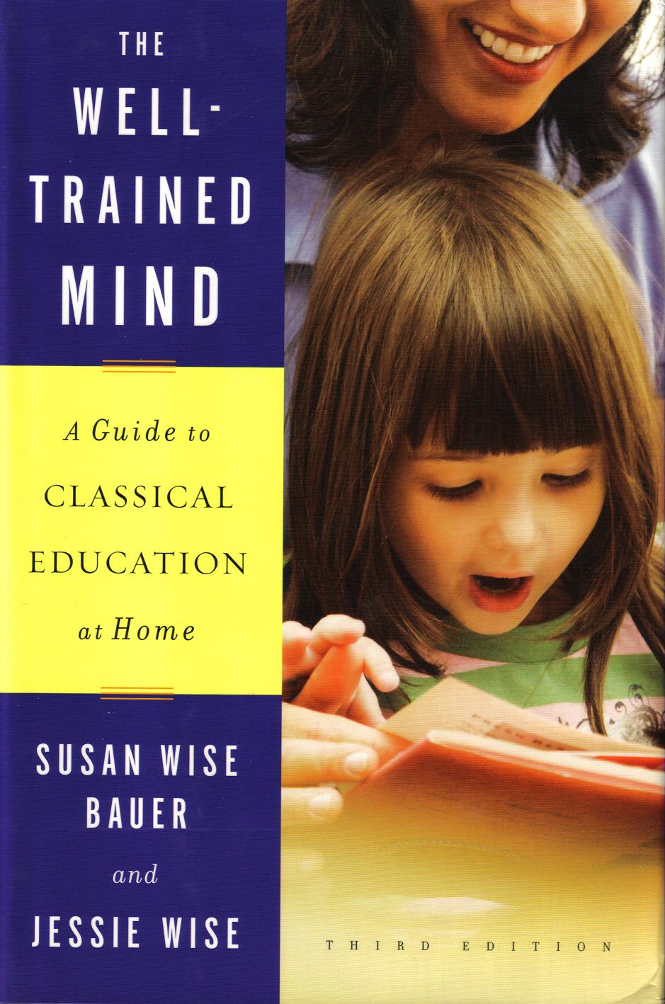 The Well-Trained Mind: A Guide to Classical Education at Home The Well-Trained Mind: A Guide to Classical Education at Home
