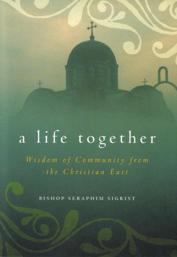 A Life Together: Wisdom of Community from the Christian East A Life Together: Wisdom of Community from the Christian East