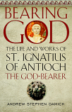 Bearing God: The Life and Works of St. Ignatius of Antioch